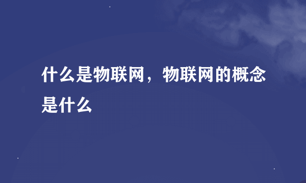 什么是物联网，物联网的概念是什么