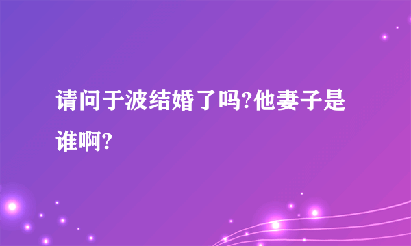 请问于波结婚了吗?他妻子是谁啊?