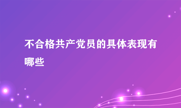 不合格共产党员的具体表现有哪些