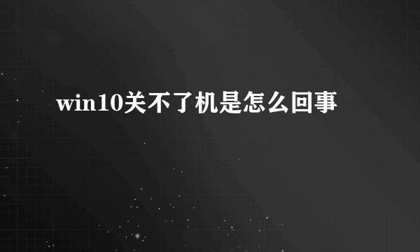 win10关不了机是怎么回事