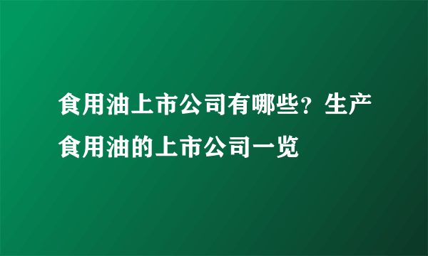食用油上市公司有哪些？生产食用油的上市公司一览