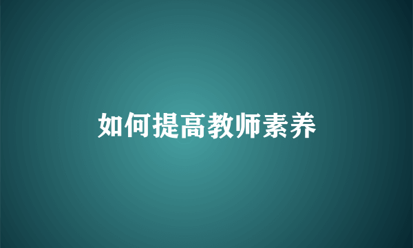 如何提高教师素养