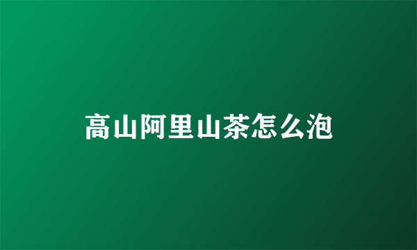 高山阿里山茶怎么泡