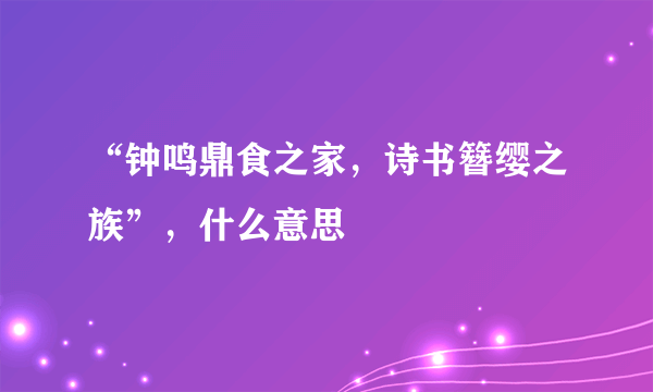 “钟鸣鼎食之家，诗书簪缨之族”，什么意思
