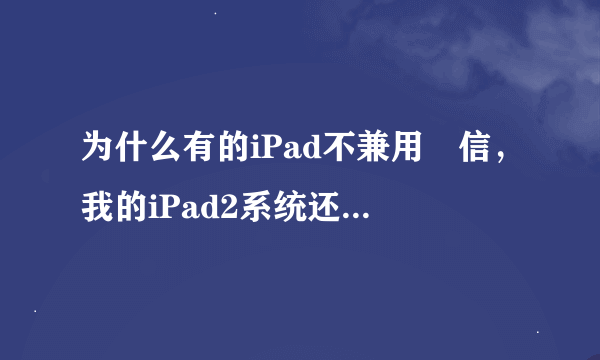 为什么有的iPad不兼用幑信，我的iPad2系统还原后，再下载微信，总是说不兼容，请问:怎么办？