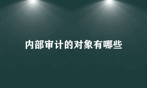 内部审计的对象有哪些