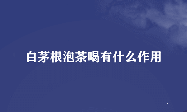 白茅根泡茶喝有什么作用