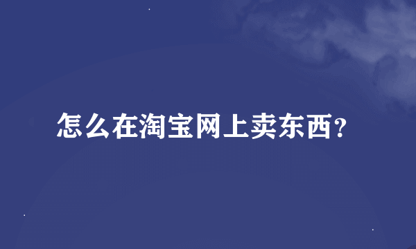 怎么在淘宝网上卖东西？