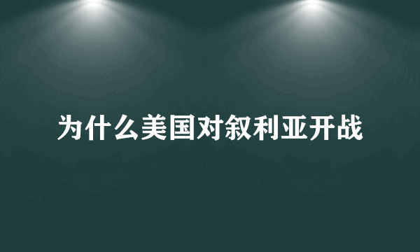 为什么美国对叙利亚开战
