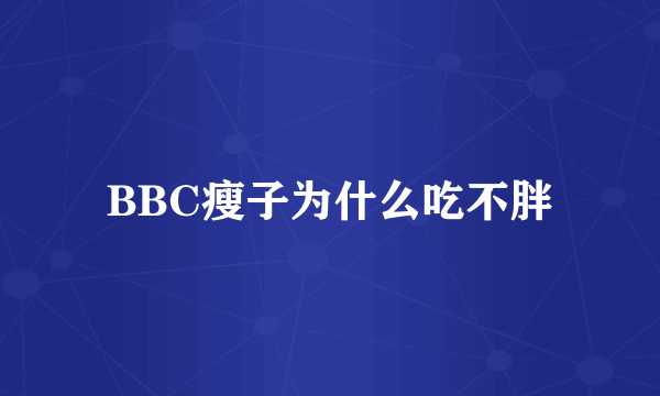BBC瘦子为什么吃不胖