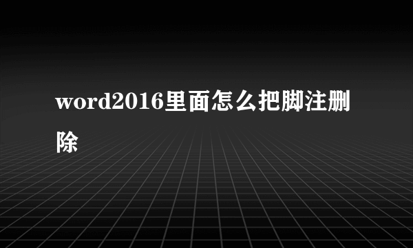word2016里面怎么把脚注删除