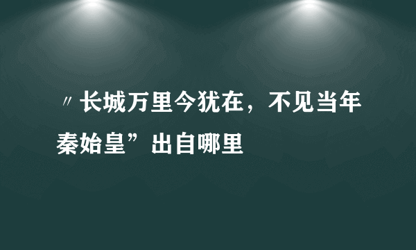 〃长城万里今犹在，不见当年秦始皇”出自哪里
