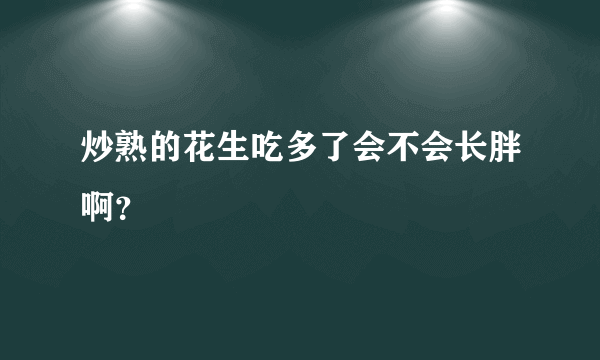 炒熟的花生吃多了会不会长胖啊？