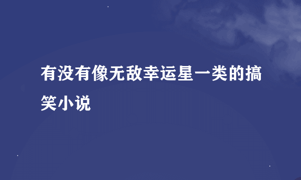 有没有像无敌幸运星一类的搞笑小说