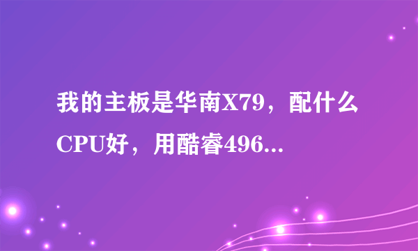 我的主板是华南X79，配什么CPU好，用酷睿4960x好还有至强1660v2性能好，打游戏，