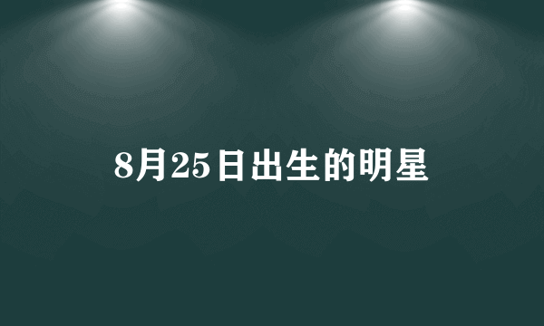 8月25日出生的明星