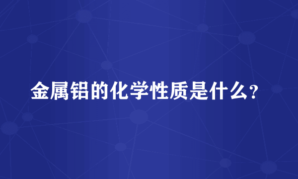 金属铝的化学性质是什么？