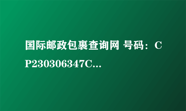 国际邮政包裹查询网 号码：CP230306347CN 可以帮忙查查吗