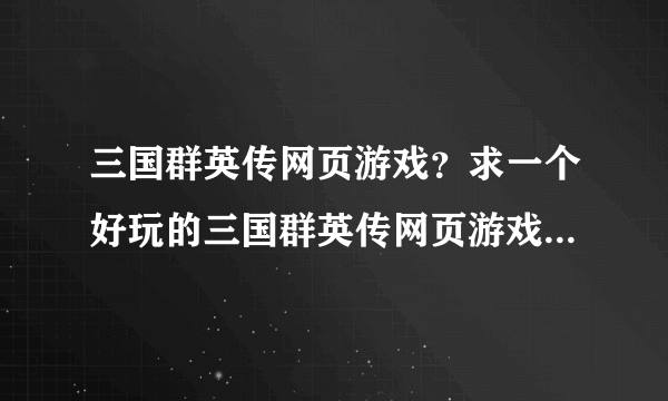 三国群英传网页游戏？求一个好玩的三国群英传网页游戏，谁有啊~~