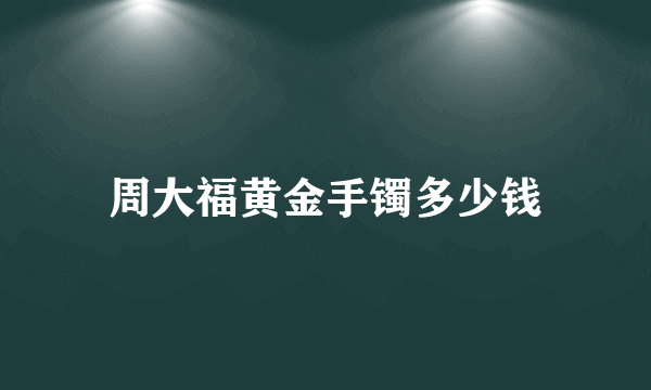 周大福黄金手镯多少钱