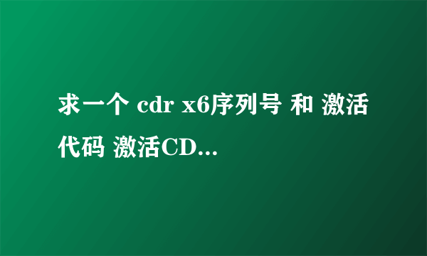 求一个 cdr x6序列号 和 激活代码 激活CDR6 谢谢