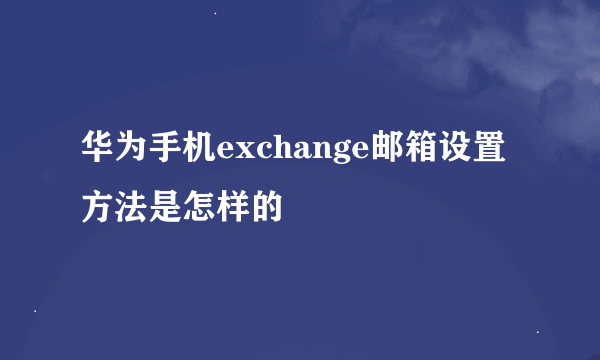 华为手机exchange邮箱设置方法是怎样的