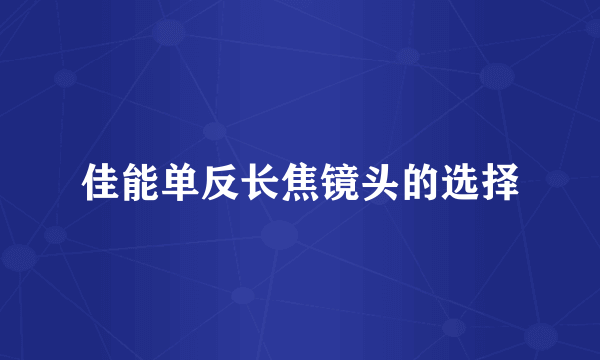 佳能单反长焦镜头的选择
