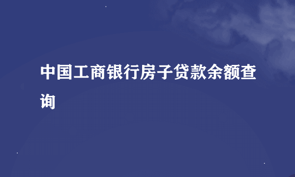 中国工商银行房子贷款余额查询