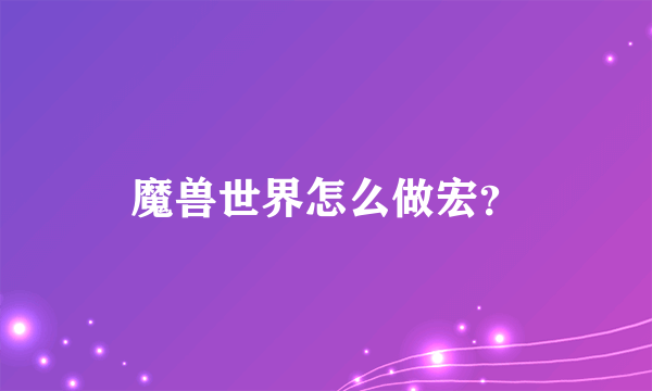 魔兽世界怎么做宏？