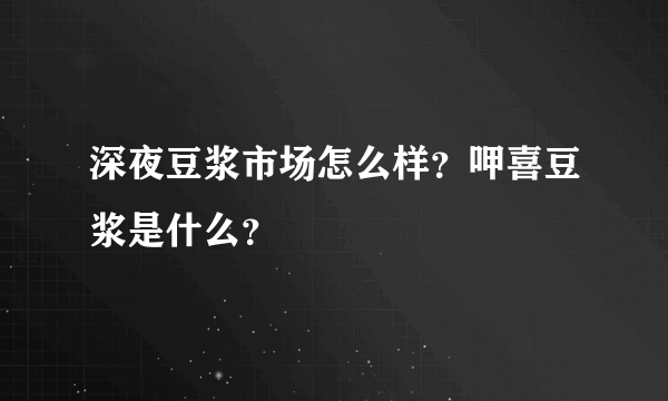 深夜豆浆市场怎么样？呷喜豆浆是什么？