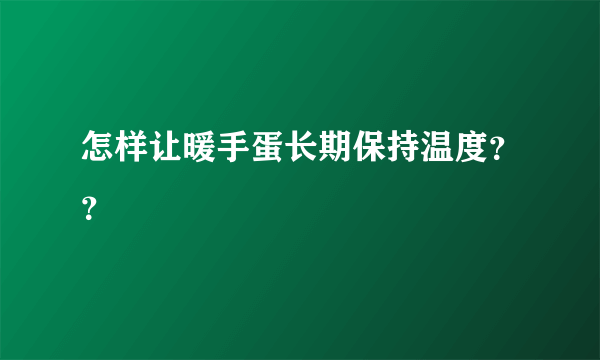 怎样让暖手蛋长期保持温度？？