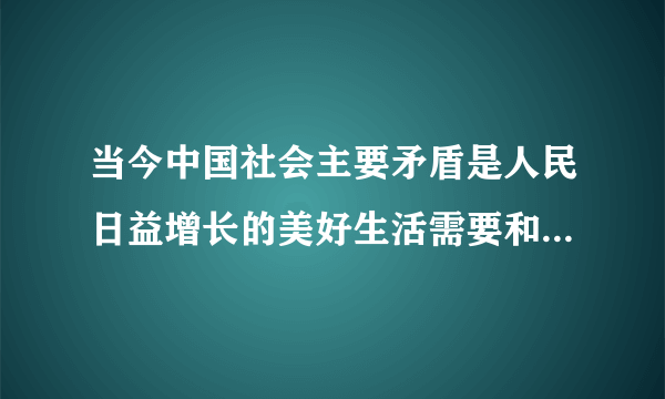 当今中国社会主要矛盾是人民日益增长的美好生活需要和（）的发现之间的矛盾