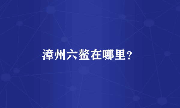 漳州六鳌在哪里？