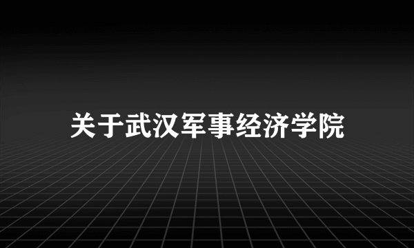 关于武汉军事经济学院