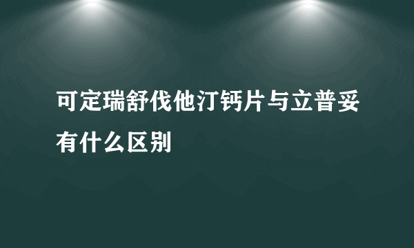 可定瑞舒伐他汀钙片与立普妥有什么区别