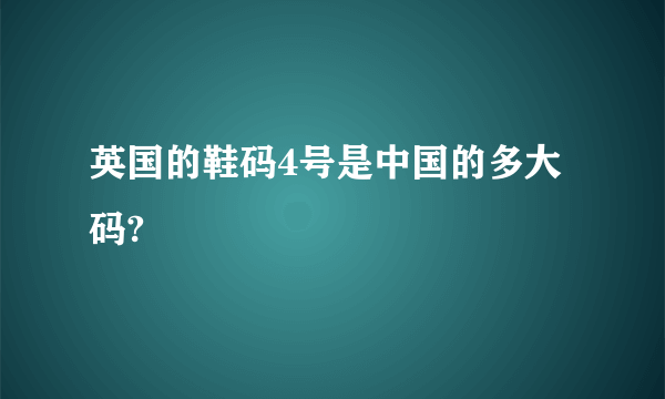 英国的鞋码4号是中国的多大码?