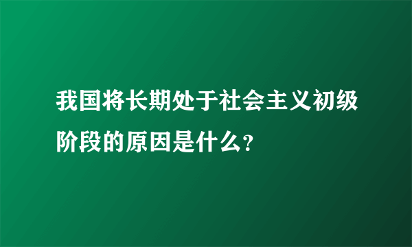 我国将长期处于社会主义初级阶段的原因是什么？