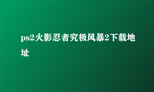 ps2火影忍者究极风暴2下载地址