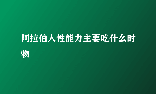 阿拉伯人性能力主要吃什么时物
