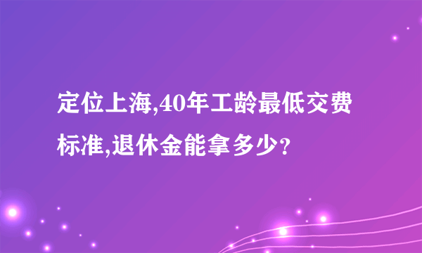 定位上海,40年工龄最低交费标准,退休金能拿多少？