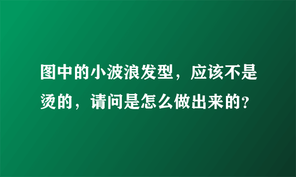 图中的小波浪发型，应该不是烫的，请问是怎么做出来的？