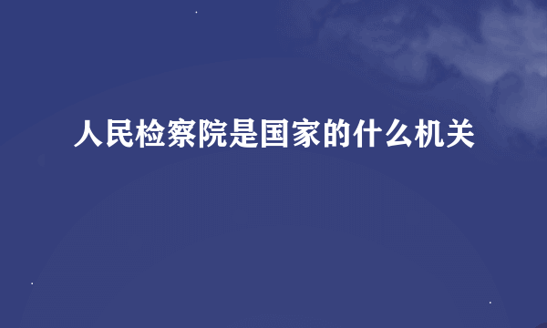 人民检察院是国家的什么机关