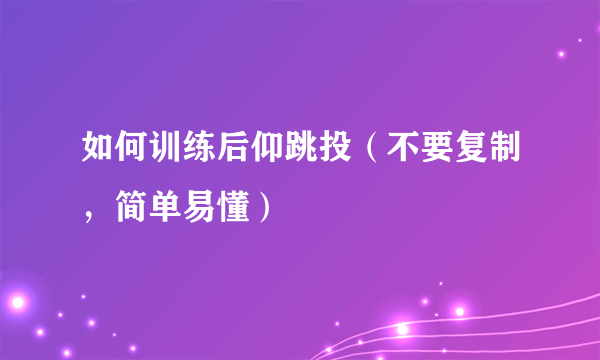 如何训练后仰跳投（不要复制，简单易懂）