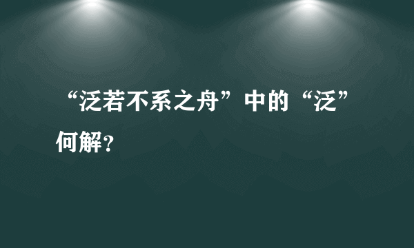 “泛若不系之舟”中的“泛”何解？