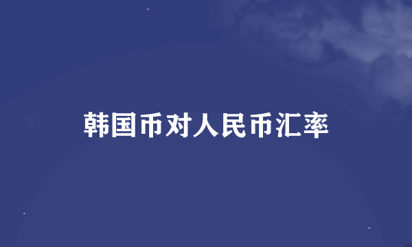 韩国币对人民币汇率