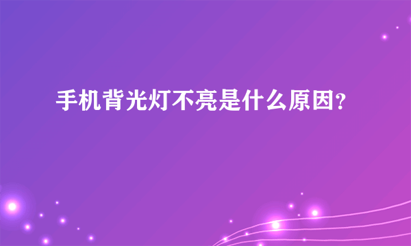 手机背光灯不亮是什么原因？