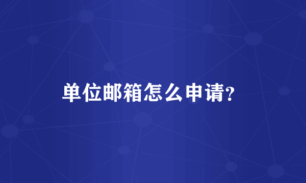 单位邮箱怎么申请？
