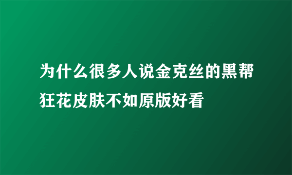 为什么很多人说金克丝的黑帮狂花皮肤不如原版好看