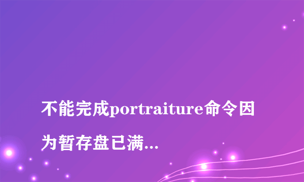
不能完成portraiture命令因为暂存盘已满怎么办

