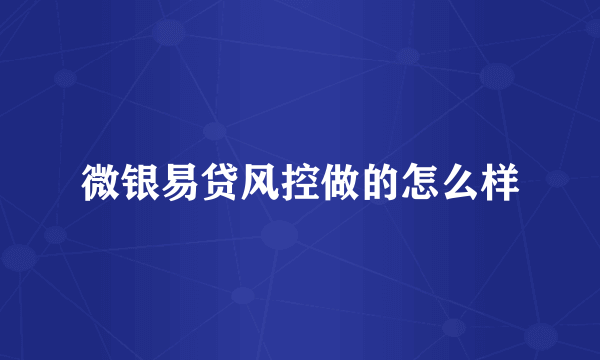 微银易贷风控做的怎么样